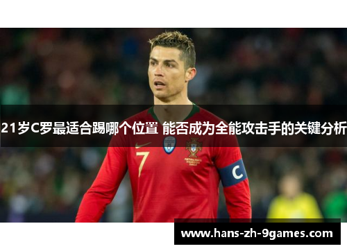 21岁C罗最适合踢哪个位置 能否成为全能攻击手的关键分析 21岁C罗最适合踢哪个位置 能否成为全能攻击手的关键分析