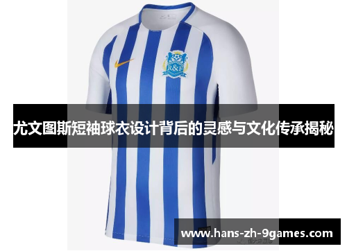 尤文图斯短袖球衣设计背后的灵感与文化传承揭秘