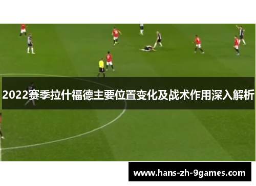 2022赛季拉什福德主要位置变化及战术作用深入解析