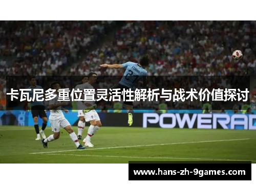 卡瓦尼多重位置灵活性解析与战术价值探讨