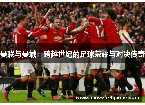 曼联与曼城:跨越世纪的足球荣耀与对决传奇 曼联与曼城:跨越世纪的足球荣耀与对决传奇