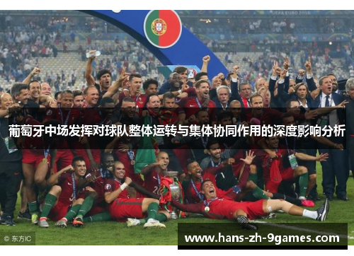 葡萄牙中场发挥对球队整体运转与集体协同作用的深度影响分析 葡萄牙中场发挥对球队整体运转与集体协同作用的深度影响分析