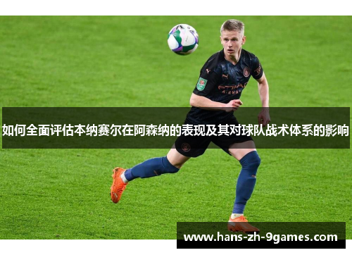 如何全面评估本纳赛尔在阿森纳的表现及其对球队战术体系的影响