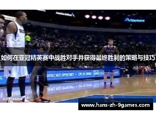 如何在亚冠精英赛中战胜对手并获得最终胜利的策略与技巧