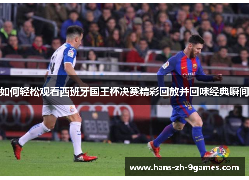 如何轻松观看西班牙国王杯决赛精彩回放并回味经典瞬间