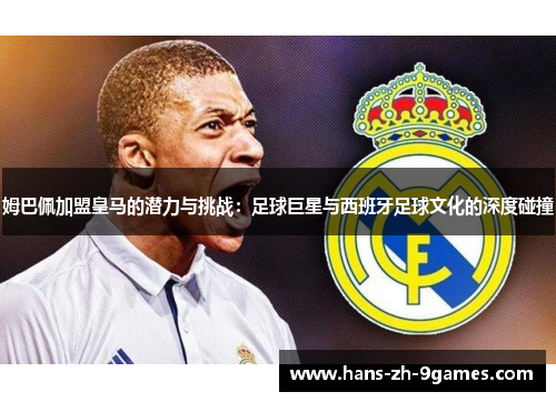 姆巴佩加盟皇马的潜力与挑战:足球巨星与西班牙足球文化的深度碰撞 姆巴佩加盟皇马的潜力与挑战:足球巨星与西班牙足球文化的深度碰撞