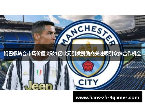 姆巴佩转会市场价值突破1亿欧元引发赞助商关注吸引众多合作机会