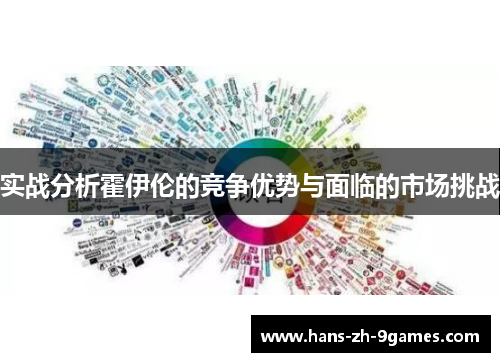 实战分析霍伊伦的竞争优势与面临的市场挑战 实战分析霍伊伦的竞争优势与面临的市场挑战