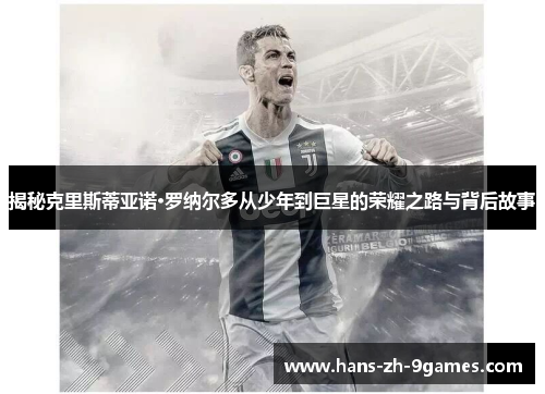 揭秘克里斯蒂亚诺·罗纳尔多从少年到巨星的荣耀之路与背后故事 揭秘克里斯蒂亚诺·罗纳尔多从少年到巨星的荣耀之路与背后故事