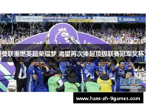 曼联重燃英超荣耀梦 渴望再次捧起顶级联赛冠军奖杯 曼联重燃英超荣耀梦 渴望再次捧起顶级联赛冠军奖杯