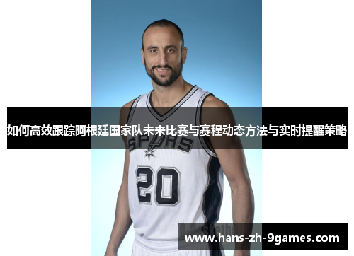 如何高效跟踪阿根廷国家队未来比赛与赛程动态方法与实时提醒策略 如何高效跟踪阿根廷国家队未来比赛与赛程动态方法与实时提醒策略