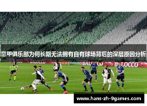 意甲俱乐部为何长期无法拥有自有球场背后的深层原因分析 意甲俱乐部为何长期无法拥有自有球场背后的深层原因分析