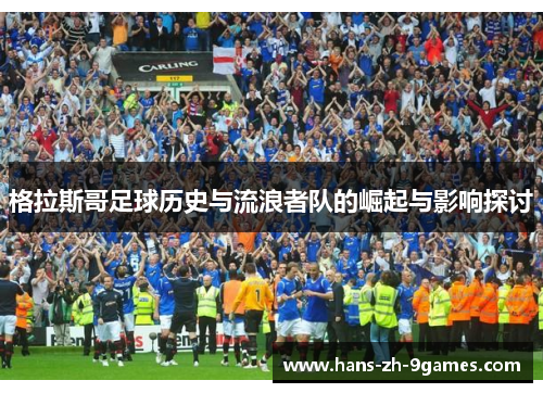 格拉斯哥足球历史与流浪者队的崛起与影响探讨 格拉斯哥足球历史与流浪者队的崛起与影响探讨