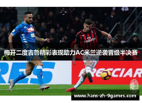 梅开二度吉鲁精彩表现助力AC米兰逆袭晋级半决赛 梅开二度吉鲁精彩表现助力AC米兰逆袭晋级半决赛