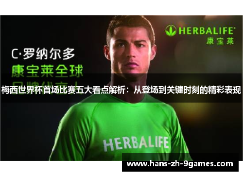 梅西世界杯首场比赛五大看点解析:从登场到关键时刻的精彩表现 梅西世界杯首场比赛五大看点解析:从登场到关键时刻的精彩表现
