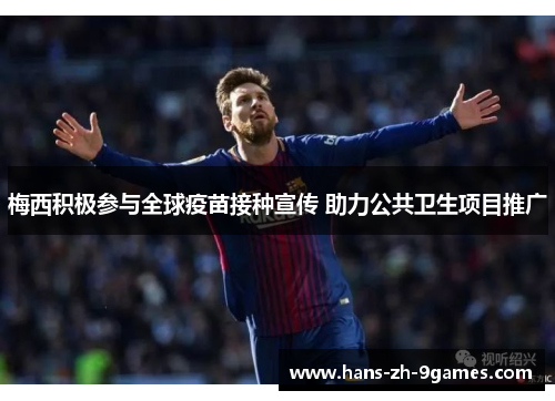 梅西积极参与全球疫苗接种宣传 助力公共卫生项目推广 梅西积极参与全球疫苗接种宣传 助力公共卫生项目推广