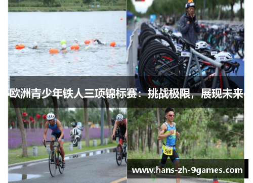欧洲青少年铁人三项锦标赛:挑战极限,展现未来 欧洲青少年铁人三项锦标赛:挑战极限,展现未来