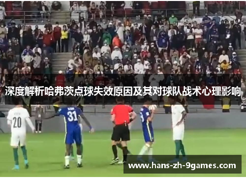 深度解析哈弗茨点球失效原因及其对球队战术心理影响