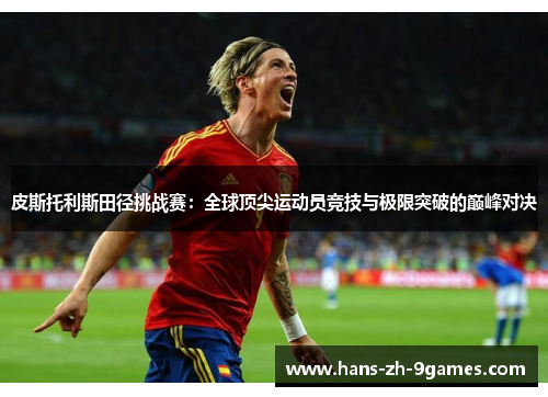 皮斯托利斯田径挑战赛:全球顶尖运动员竞技与极限突破的巅峰对决 皮斯托利斯田径挑战赛:全球顶尖运动员竞技与极限突破的巅峰对决