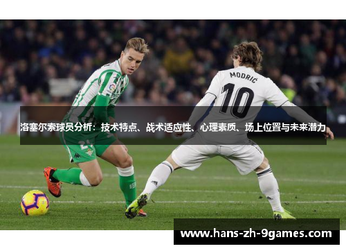 洛塞尔索球员分析:技术特点、战术适应性、心理素质、场上位置与未来潜力 洛塞尔索球员分析:技术特点、战术适应性、心理素质、场上位置与未来潜力