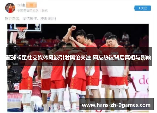 篮球明星社交媒体风波引发舆论关注 网友热议背后真相与影响