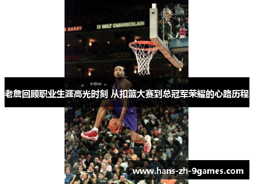 老詹回顾职业生涯高光时刻 从扣篮大赛到总冠军荣耀的心路历程 老詹回顾职业生涯高光时刻 从扣篮大赛到总冠军荣耀的心路历程