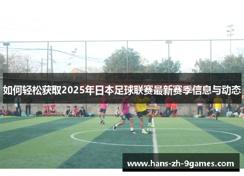 如何轻松获取2025年日本足球联赛最新赛季信息与动态