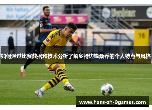 如何通过比赛数据和技术分析了解多特边锋桑乔的个人特点与风格