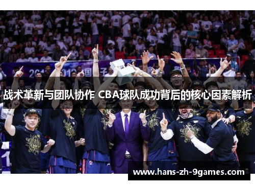 战术革新与团队协作 CBA球队成功背后的核心因素解析 战术革新与团队协作 CBA球队成功背后的核心因素解析