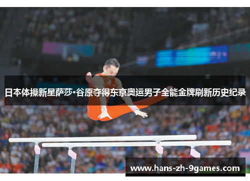 日本体操新星萨莎·谷原夺得东京奥运男子全能金牌刷新历史纪录