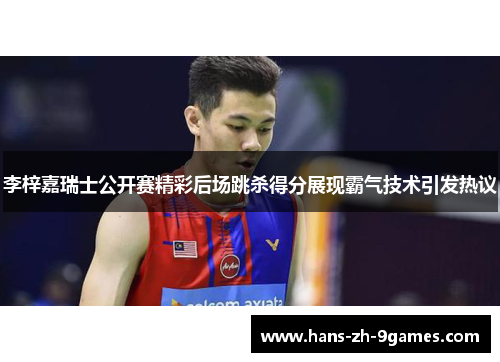 李梓嘉瑞士公开赛精彩后场跳杀得分展现霸气技术引发热议