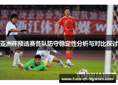 亚洲杯预选赛各队防守稳定性分析与对比探讨