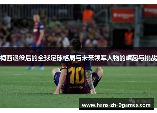 梅西退役后的全球足球格局与未来领军人物的崛起与挑战