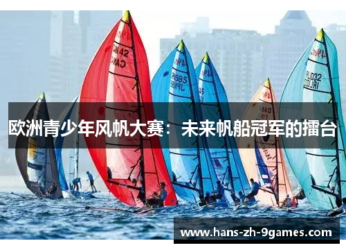 欧洲青少年风帆大赛：未来帆船冠军的擂台