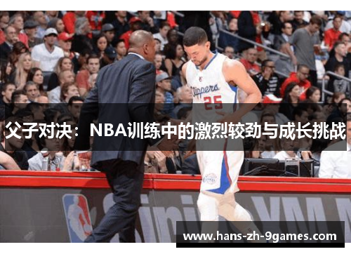 父子对决:NBA训练中的激烈较劲与成长挑战 父子对决:NBA训练中的激烈较劲与成长挑战