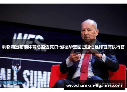 利物浦宣布前体育总监迈克尔·爱德华兹回归担任足球首席执行官 利物浦宣布前体育总监迈克尔·爱德华兹回归担任足球首席执行官