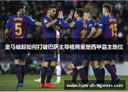 皇马崛起如何打破巴萨主导格局重塑西甲霸主地位