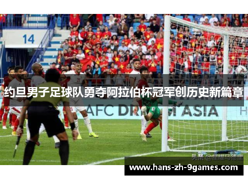 约旦男子足球队勇夺阿拉伯杯冠军创历史新篇章