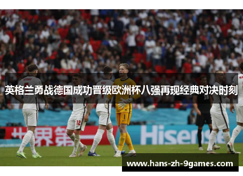 英格兰勇战德国成功晋级欧洲杯八强再现经典对决时刻