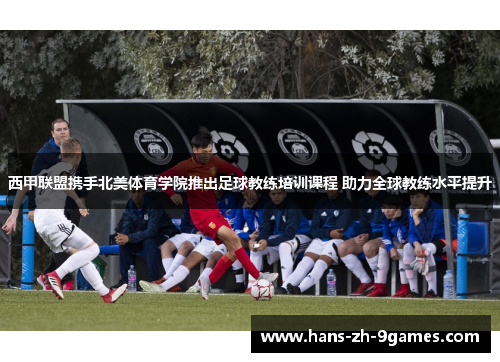 西甲联盟携手北美体育学院推出足球教练培训课程 助力全球教练水平提升