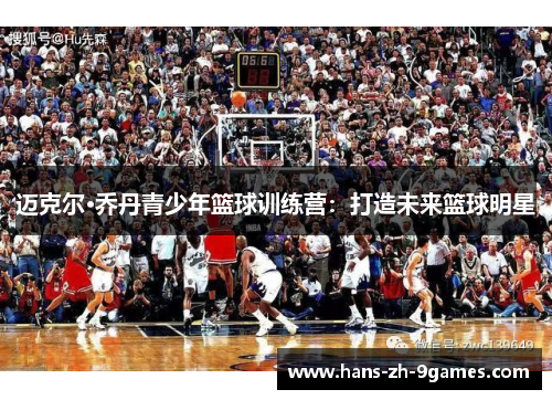 迈克尔·乔丹青少年篮球训练营:打造未来篮球明星 迈克尔·乔丹青少年篮球训练营:打造未来篮球明星
