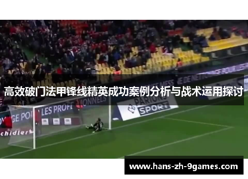 高效破门法甲锋线精英成功案例分析与战术运用探讨 高效破门法甲锋线精英成功案例分析与战术运用探讨