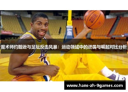 魔术师约翰逊与足坛反击风暴:运动领域中的逆袭与崛起对比分析 魔术师约翰逊与足坛反击风暴:运动领域中的逆袭与崛起对比分析