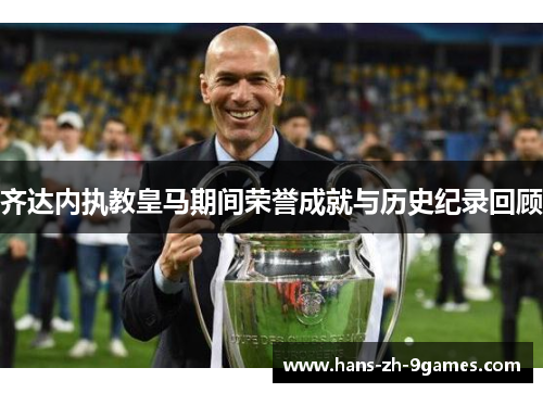 齐达内执教皇马期间荣誉成就与历史纪录回顾 齐达内执教皇马期间荣誉成就与历史纪录回顾