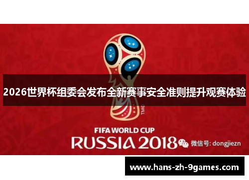 2026世界杯组委会发布全新赛事安全准则提升观赛体验