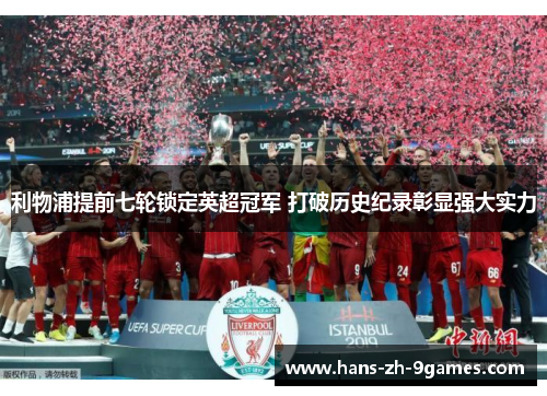 利物浦提前七轮锁定英超冠军 打破历史纪录彰显强大实力 利物浦提前七轮锁定英超冠军 打破历史纪录彰显强大实力
